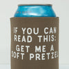 Koozie with text 'If you can read this: get me a soft pretzel' on a white background